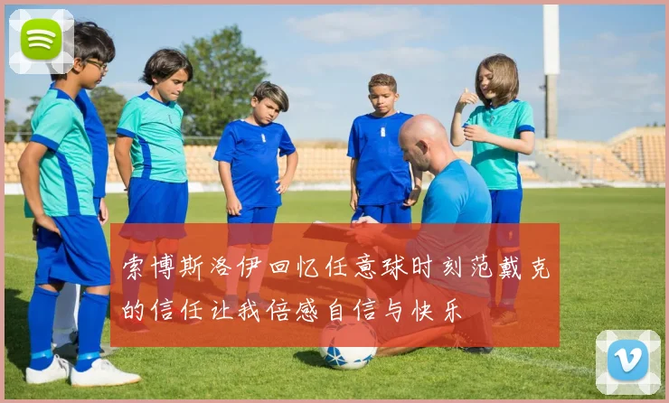 索博斯洛伊回忆任意球时刻范戴克的信任让我倍感自信与快乐