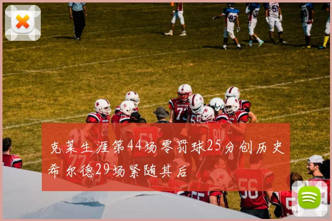 克莱生涯第44场零罚球25分创历史希尔德29场紧随其后