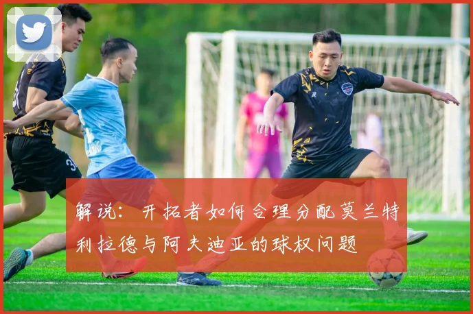 解说：开拓者如何合理分配莫兰特利拉德与阿夫迪亚的球权问题