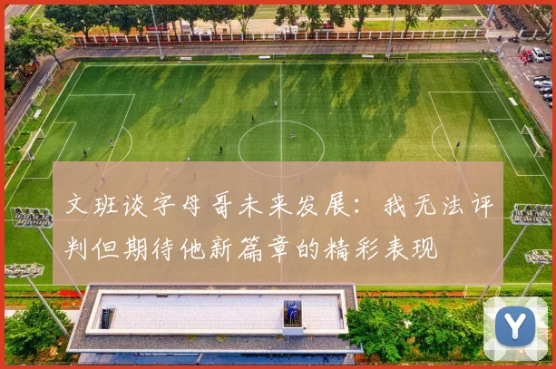 文班谈字母哥未来发展：我无法评判但期待他新篇章的精彩表现