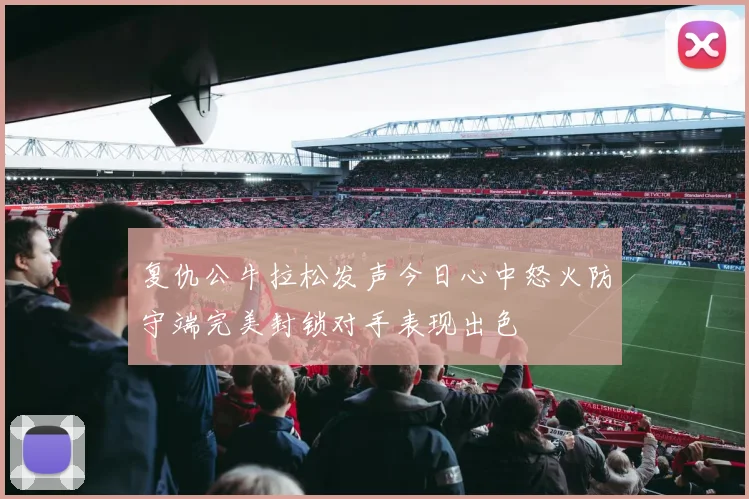 复仇公牛拉松发声今日心中怒火防守端完美封锁对手表现出色