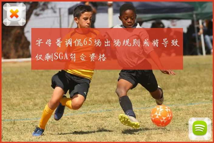 字母哥调侃65场出场规则或将导致仅剩SGA符合资格
