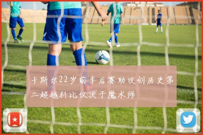 卡斯尔22岁前季后赛助攻创历史第二超越科比仅次于魔术师