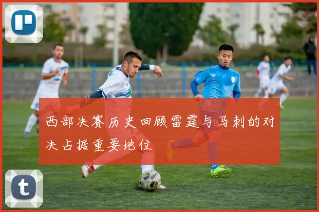 西部决赛历史回顾雷霆与马刺的对决占据重要地位