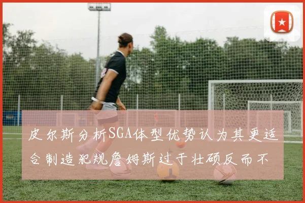 皮尔斯分析SGA体型优势认为其更适合制造犯规詹姆斯过于壮硕反而不利