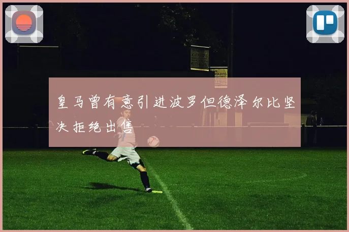 皇马曾有意引进波罗但德泽尔比坚决拒绝出售